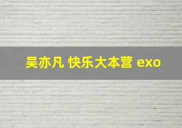 吴亦凡 快乐大本营 exo